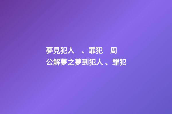 夢見犯人、罪犯　周公解夢之夢到犯人、罪犯